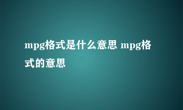 mpg格式是什么意思 mpg格式的意思