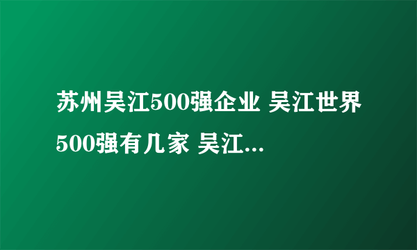 苏州吴江500强企业 吴江世界500强有几家 吴江中国500强企业一览