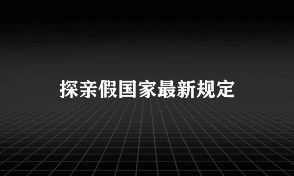 探亲假国家最新规定