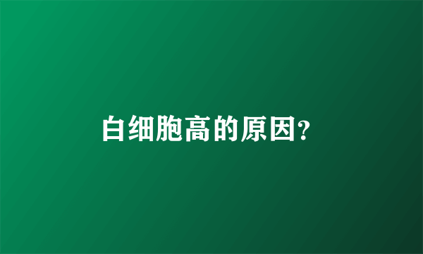 白细胞高的原因？