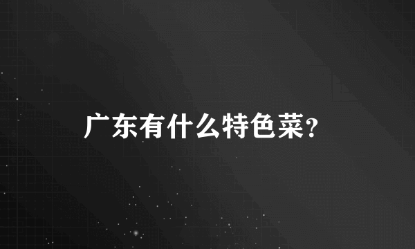 广东有什么特色菜？