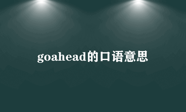 goahead的口语意思