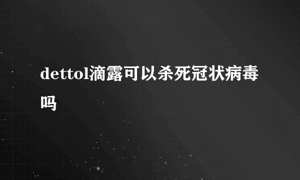 dettol滴露可以杀死冠状病毒吗