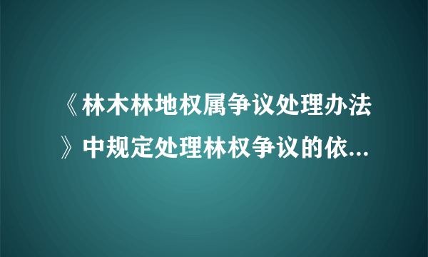 《林木林地权属争议处理办法》中规定处理林权争议的依据是什么?