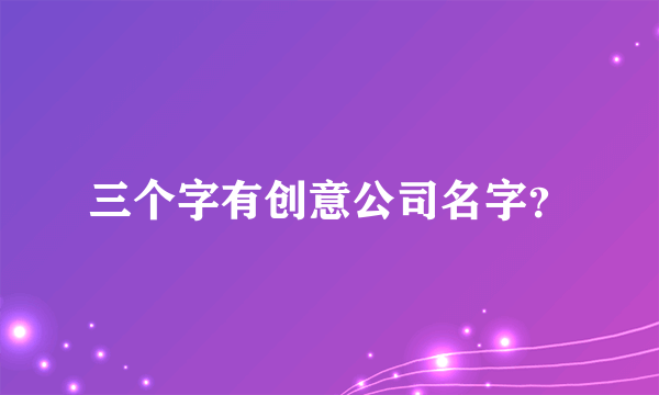 三个字有创意公司名字？