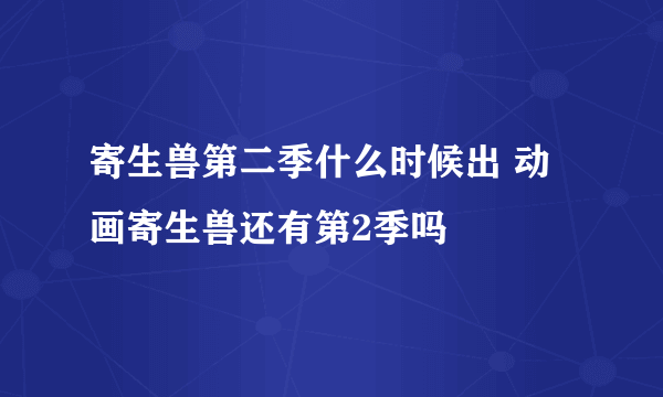 寄生兽第二季什么时候出 动画寄生兽还有第2季吗