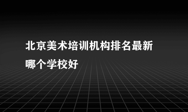 北京美术培训机构排名最新 哪个学校好