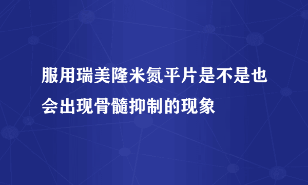 服用瑞美隆米氮平片是不是也会出现骨髓抑制的现象