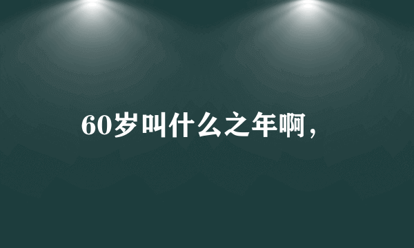 60岁叫什么之年啊，