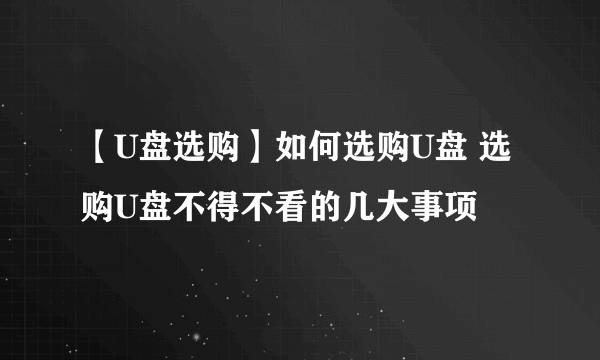 【U盘选购】如何选购U盘 选购U盘不得不看的几大事项