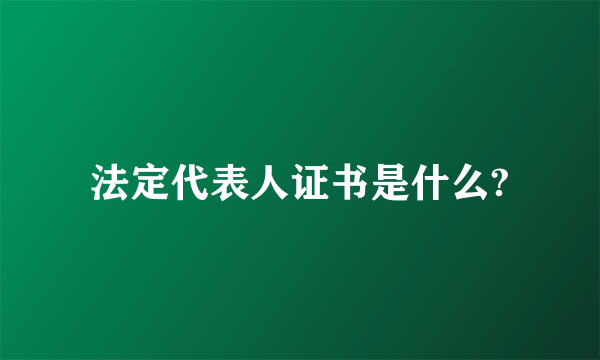 法定代表人证书是什么?