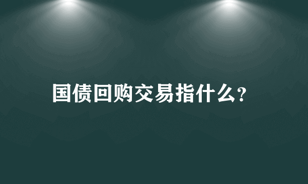 国债回购交易指什么？