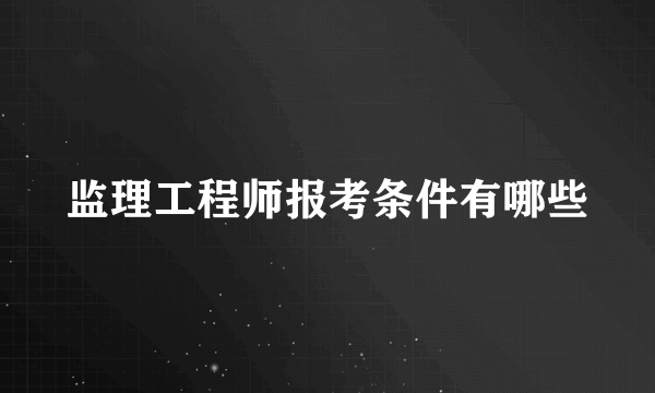 监理工程师报考条件有哪些