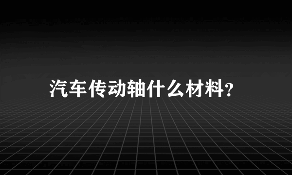 汽车传动轴什么材料？