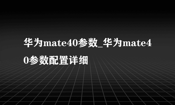 华为mate40参数_华为mate40参数配置详细