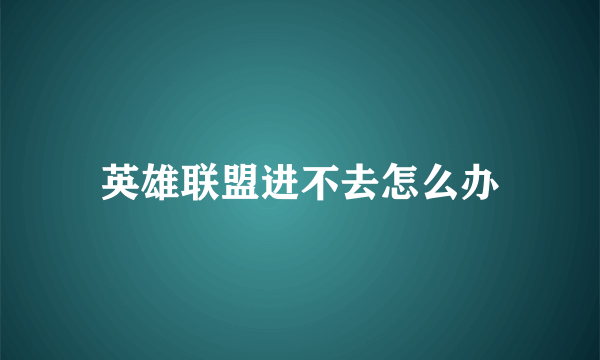 英雄联盟进不去怎么办