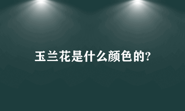 玉兰花是什么颜色的?