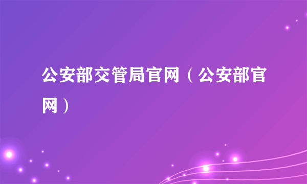 公安部交管局官网（公安部官网）