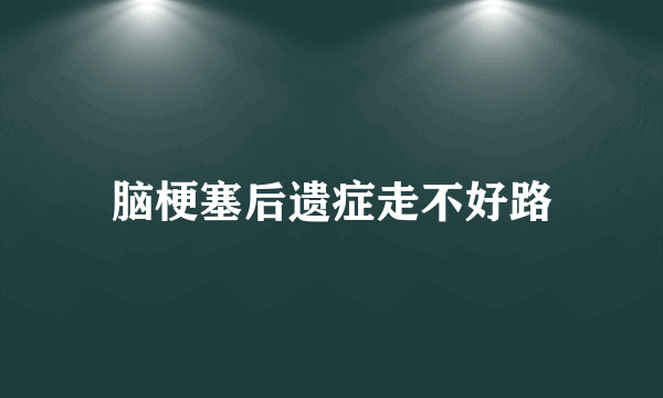 脑梗塞后遗症走不好路