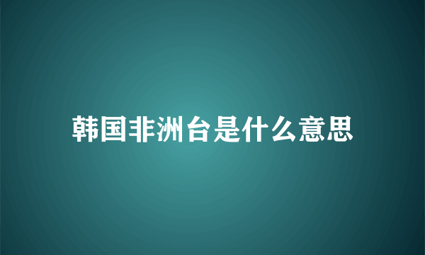 韩国非洲台是什么意思