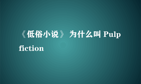 《低俗小说》 为什么叫 Pulp fiction