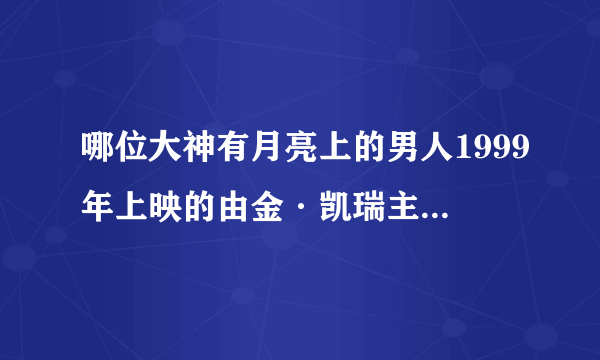 哪位大神有月亮上的男人1999年上映的由金·凯瑞主演的百度云资源