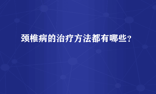 颈椎病的治疗方法都有哪些？