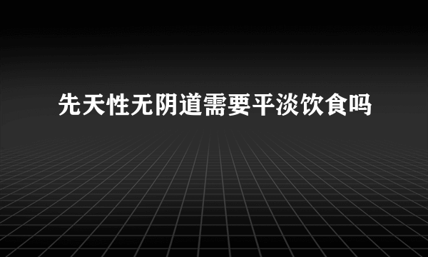 先天性无阴道需要平淡饮食吗