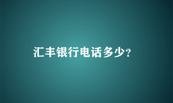 汇丰银行电话多少？ 