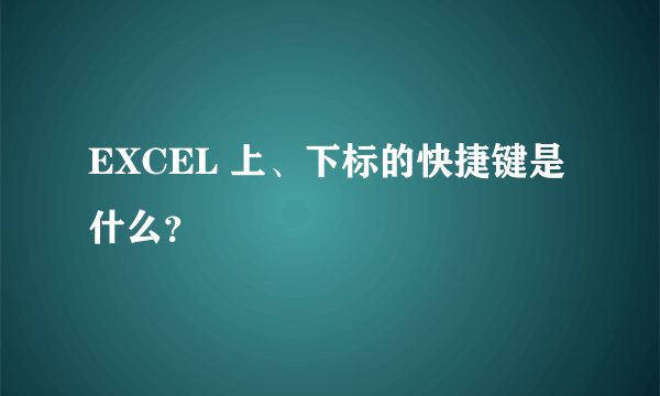 EXCEL 上、下标的快捷键是什么？