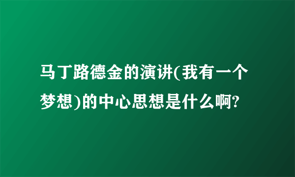 马丁路德金的演讲(我有一个梦想)的中心思想是什么啊?