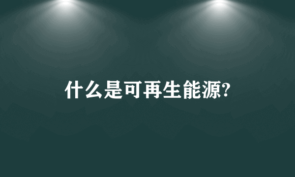 什么是可再生能源?