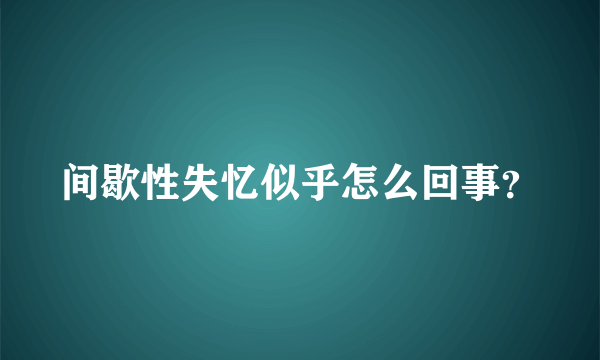 间歇性失忆似乎怎么回事？