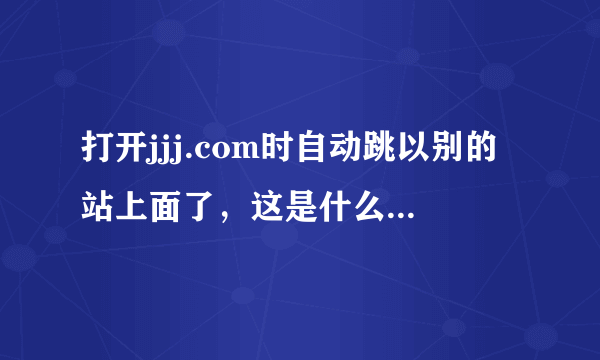 打开jjj.com时自动跳以别的站上面了，这是什么原因啊？？？