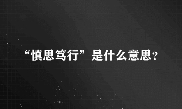 “慎思笃行”是什么意思？