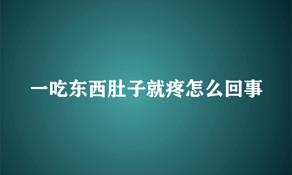 一吃东西肚子就疼怎么回事