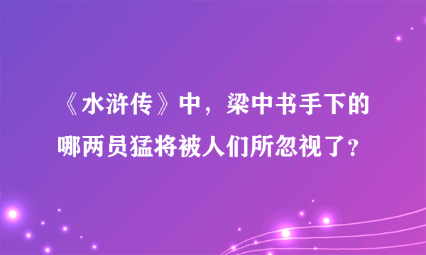 《水浒传》中，梁中书手下的哪两员猛将被人们所忽视了？