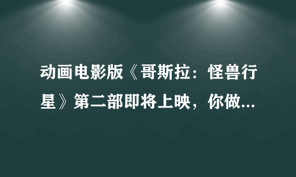 动画电影版《哥斯拉：怪兽行星》第二部即将上映，你做好准备了？