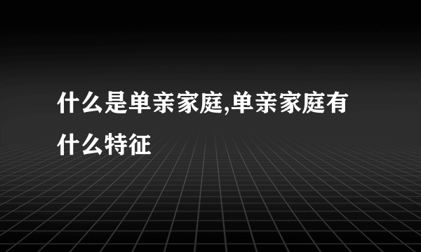 什么是单亲家庭,单亲家庭有什么特征