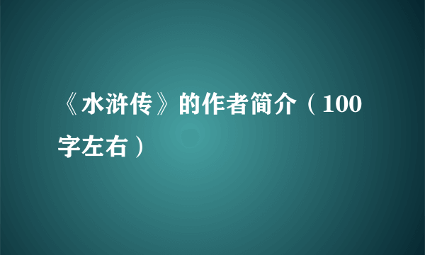 《水浒传》的作者简介（100字左右）