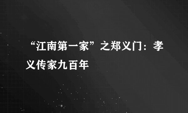 “江南第一家”之郑义门：孝义传家九百年