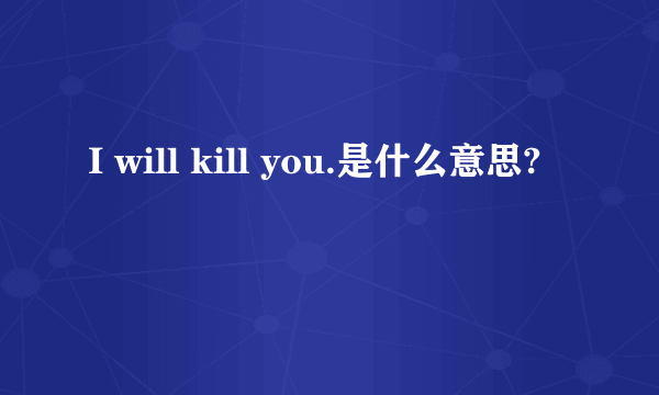 I will kill you.是什么意思?