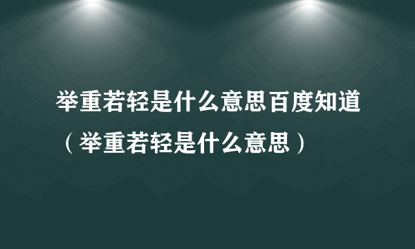 举重若轻是什么意思百度知道（举重若轻是什么意思）