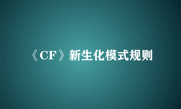 《CF》新生化模式规则