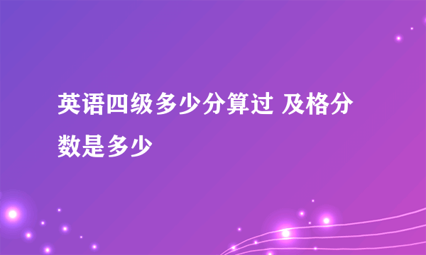 英语四级多少分算过 及格分数是多少