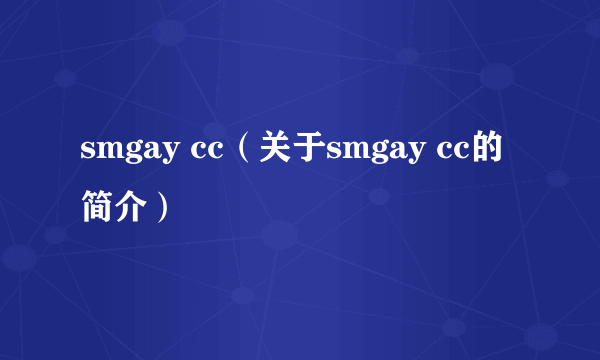 smgay cc（关于smgay cc的简介）