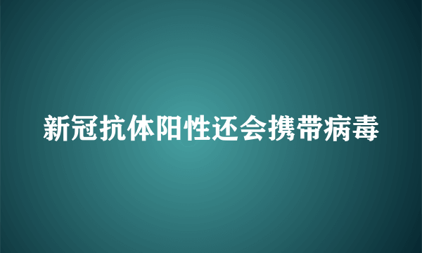 新冠抗体阳性还会携带病毒