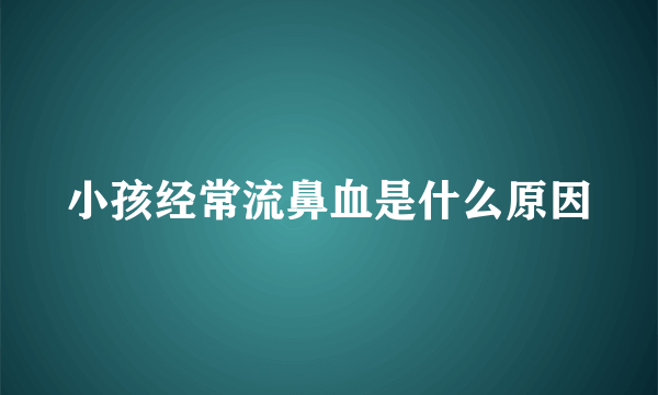 小孩经常流鼻血是什么原因