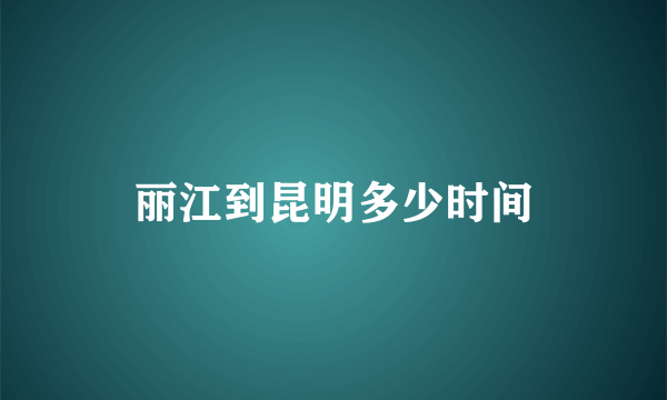 丽江到昆明多少时间