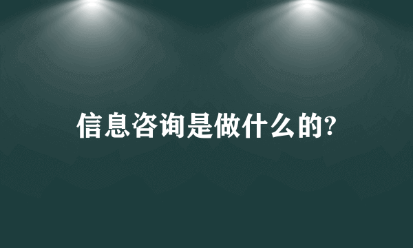 信息咨询是做什么的?